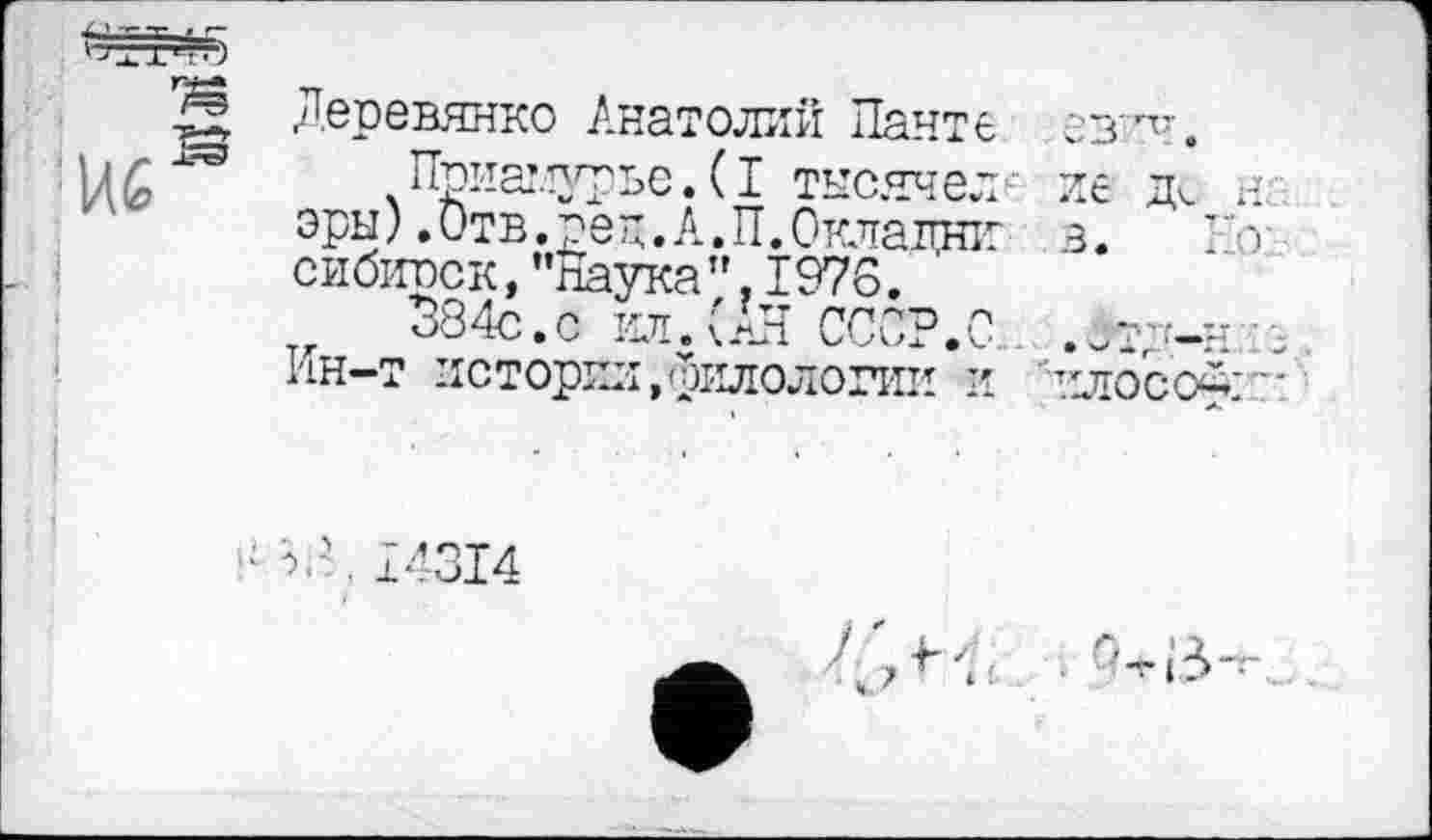 ﻿Деревянко Анатолий Нанте ев-'Ч.
Приаглурье. ( I тысячен ие н эры ).Отв.реп.А.П. Окладні: в. сибирок,"Наука",1976.
384с.с ил. (АН СССР.С .ст '-н ■ Ин-Т истории,филологии И ■■■КЛОСО^Т